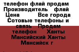 телефон флай продам › Производитель ­ флай › Цена ­ 500 - Все города Сотовые телефоны и связь » Продам телефон   . Ханты-Мансийский,Ханты-Мансийск г.